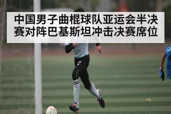 中国男子曲棍球队亚运会半决赛对阵巴基斯坦冲击决赛席位