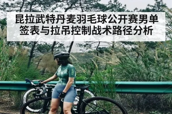 昆拉武特丹麦羽毛球公开赛男单签表与拉吊控制战术路径分析（TIANBO SPORTS）