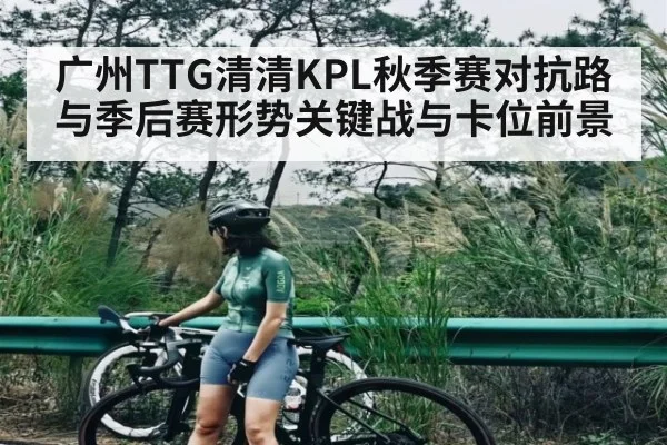 广州TTG清清KPL秋季赛对抗路与季后赛形势关键战与卡位前景（TIANBO SPORTS）